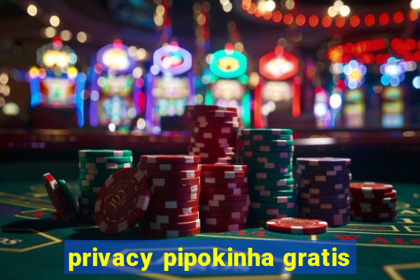 privacy pipokinha gratis